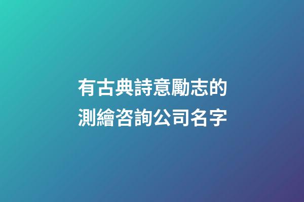有古典詩意勵志的測繪咨詢公司名字