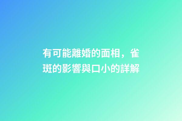有可能離婚的面相，雀斑的影響與口小的詳解