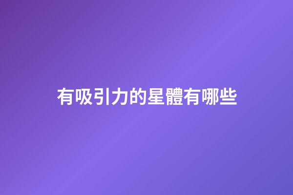 有吸引力的星體有哪些-第1張-星座運勢-玄機派