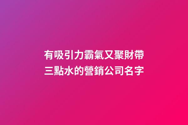 有吸引力霸氣又聚財帶三點水的營銷公司名字-第1張-公司起名-玄機派