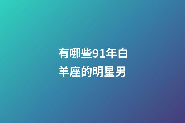 有哪些91年白羊座的明星男-第1張-星座運勢-玄機派