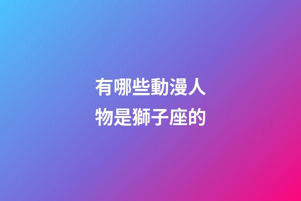 有哪些動漫人物是獅子座的-第1張-星座運勢-玄機派