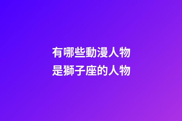 有哪些動漫人物是獅子座的人物