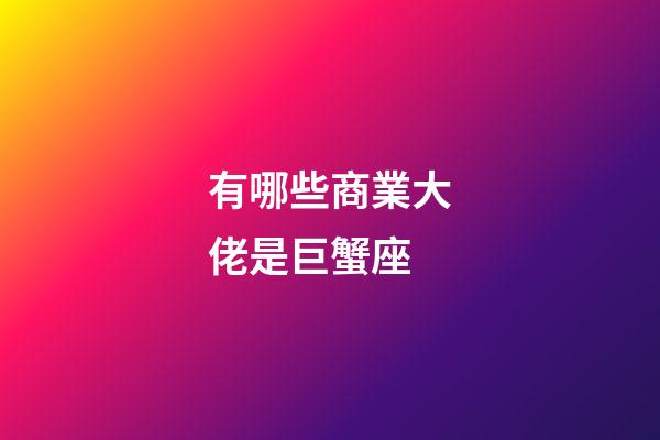 有哪些商業大佬是巨蟹座-第1張-星座運勢-玄機派