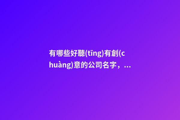 有哪些好聽(tīng)有創(chuàng)意的公司名字，公司起名方法