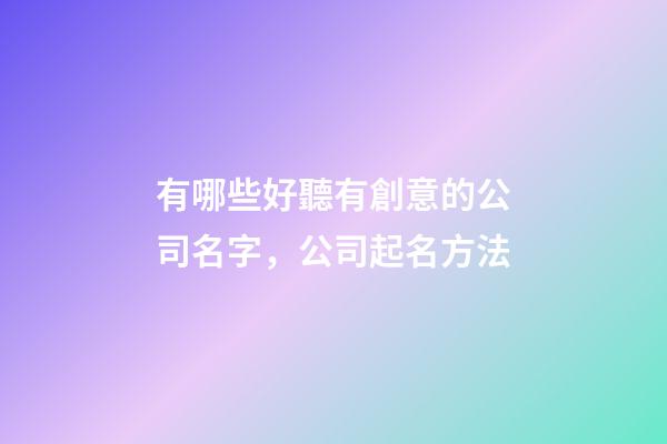 有哪些好聽有創意的公司名字，公司起名方法-第1張-公司起名-玄機派