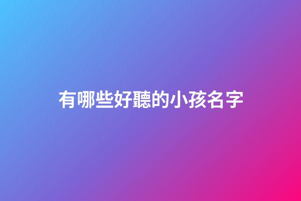 有哪些好聽的小孩名字(有哪些好聽的小孩名字大全)-第1張-寶寶起名-玄機派