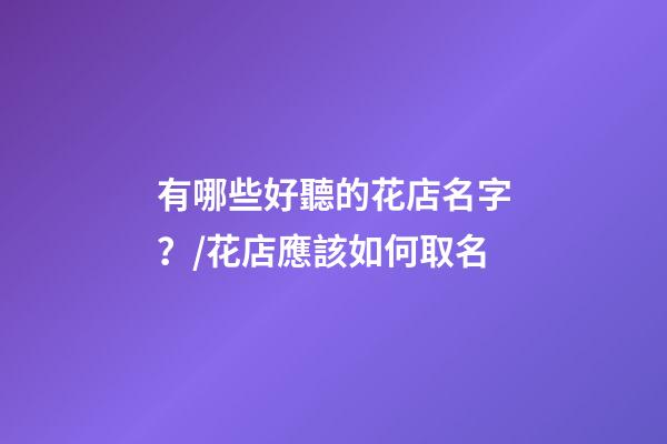 有哪些好聽的花店名字？/花店應該如何取名-第1張-店鋪起名-玄機派