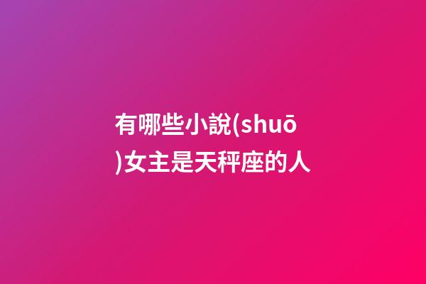 有哪些小說(shuō)女主是天秤座的人