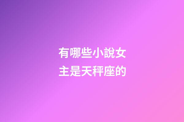 有哪些小說女主是天秤座的-第1張-星座運勢-玄機派