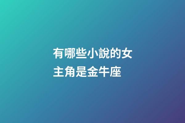有哪些小說的女主角是金牛座-第1張-星座運勢-玄機派