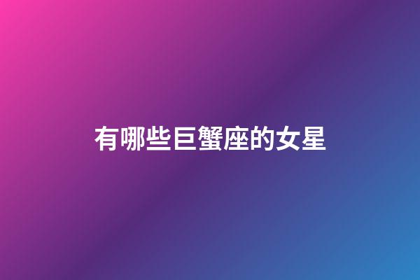 有哪些巨蟹座的女星-第1張-星座運勢-玄機(jī)派