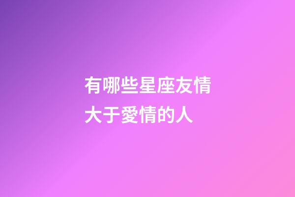 有哪些星座友情大于愛情的人-第1張-星座運勢-玄機派