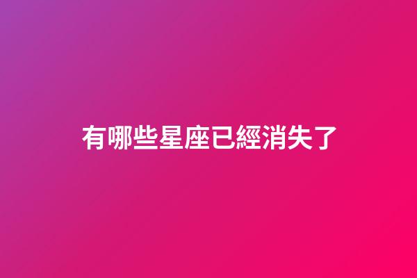 有哪些星座已經消失了-第1張-星座運勢-玄機派