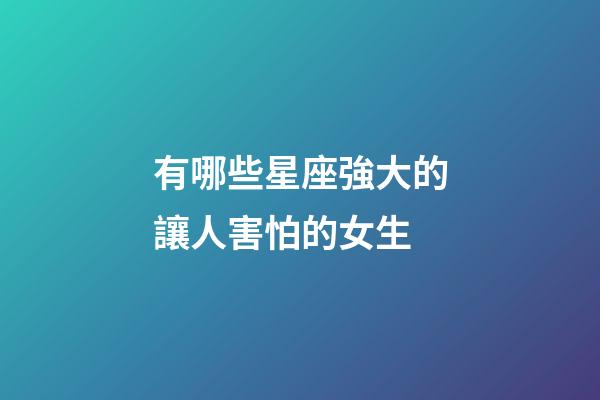 有哪些星座強大的讓人害怕的女生-第1張-星座運勢-玄機派