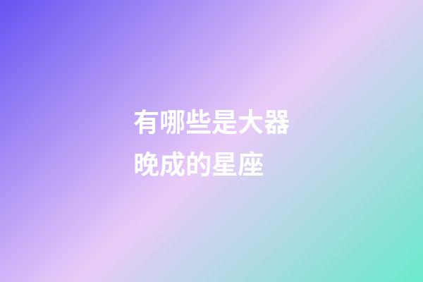有哪些是大器晚成的星座-第1張-星座運勢-玄機派