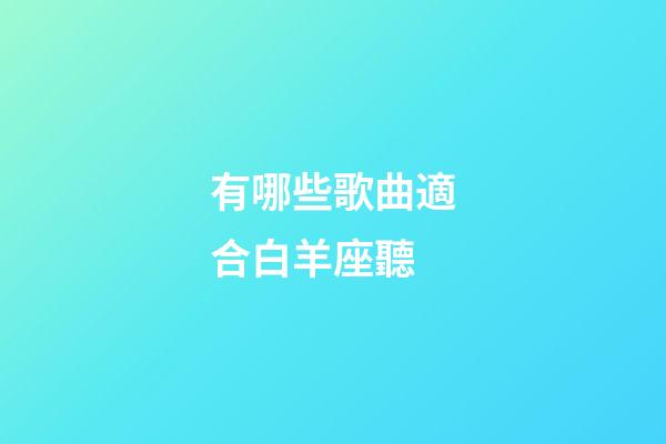 有哪些歌曲適合白羊座聽-第1張-星座運(yùn)勢(shì)-玄機(jī)派