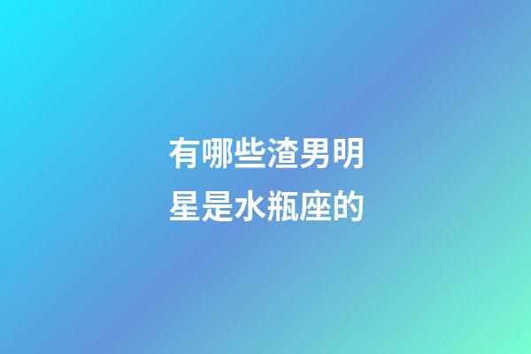 有哪些渣男明星是水瓶座的-第1張-星座運勢-玄機派