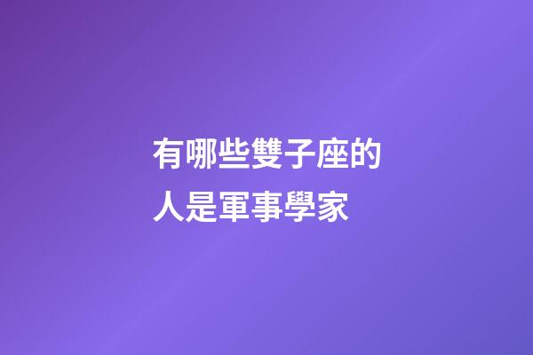 有哪些雙子座的人是軍事學家-第1張-星座運勢-玄機派