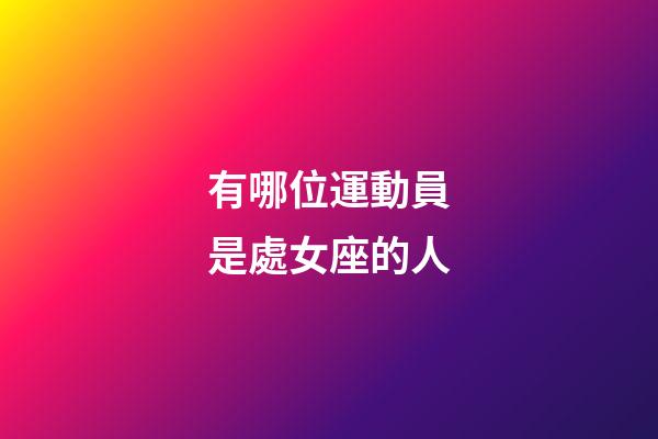 有哪位運動員是處女座的人-第1張-星座運勢-玄機派