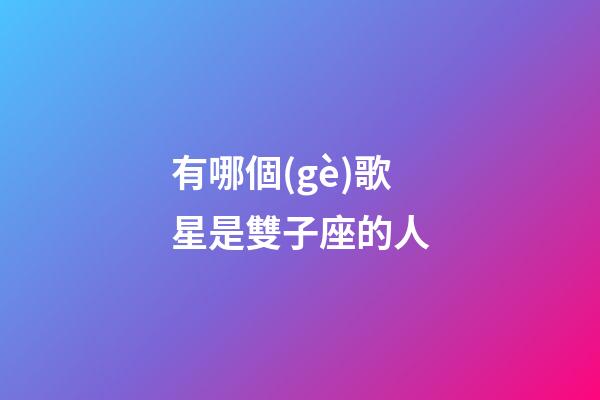 有哪個(gè)歌星是雙子座的人-第1張-星座運(yùn)勢(shì)-玄機(jī)派