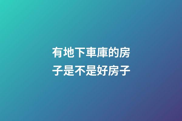 有地下車庫的房子是不是好房子