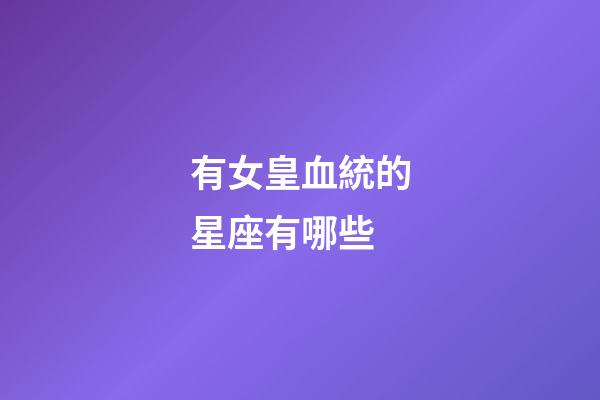 有女皇血統的星座有哪些