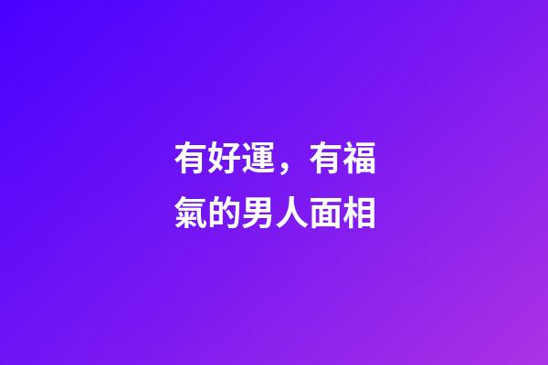 有好運，有福氣的男人面相
