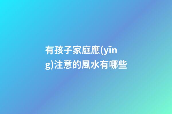 有孩子家庭應(yīng)注意的風水有哪些