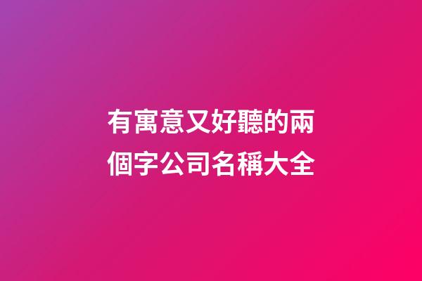有寓意又好聽的兩個字公司名稱大全-第1張-公司起名-玄機派