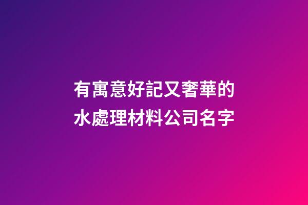 有寓意好記又奢華的水處理材料公司名字-第1張-公司起名-玄機派