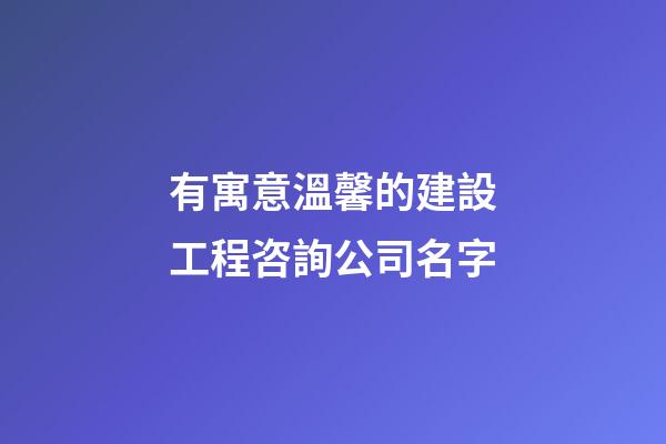 有寓意溫馨的建設工程咨詢公司名字-第1張-公司起名-玄機派