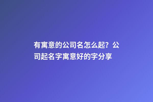 有寓意的公司名怎么起？公司起名字寓意好的字分享-第1張-公司起名-玄機派