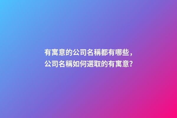 有寓意的公司名稱都有哪些，公司名稱如何選取的有寓意？-第1張-公司起名-玄機派