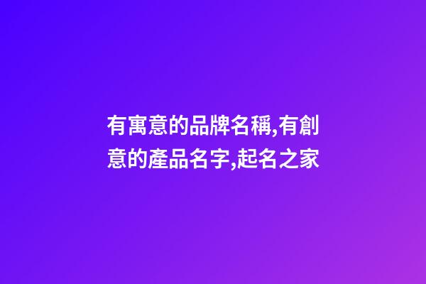有寓意的品牌名稱,有創意的產品名字,起名之家-第1張-商標起名-玄機派