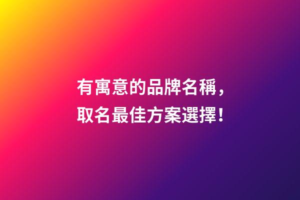 有寓意的品牌名稱，取名最佳方案選擇！