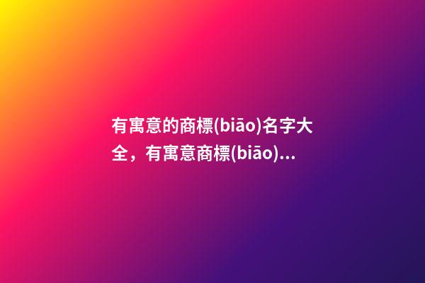 有寓意的商標(biāo)名字大全，有寓意商標(biāo)起名測(cè)試打分？