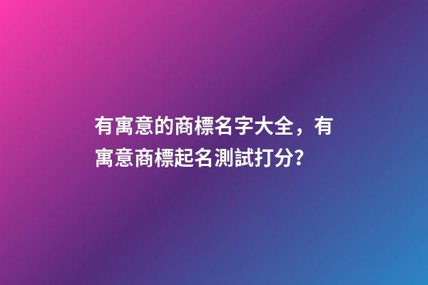有寓意的商標名字大全，有寓意商標起名測試打分？-第1張-商標起名-玄機派