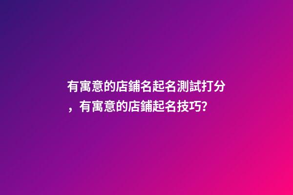 有寓意的店鋪名起名測試打分，有寓意的店鋪起名技巧？-第1張-店鋪起名-玄機派