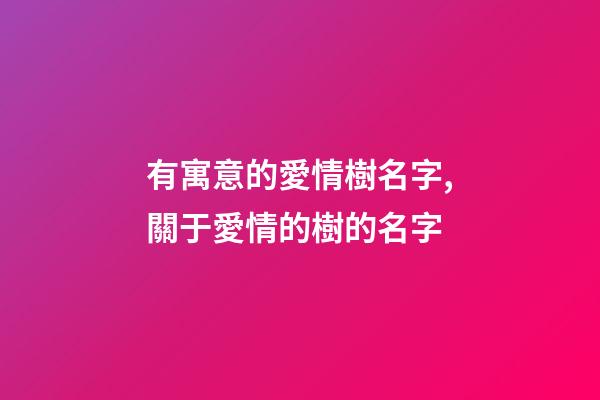 有寓意的愛情樹名字,關于愛情的樹的名字