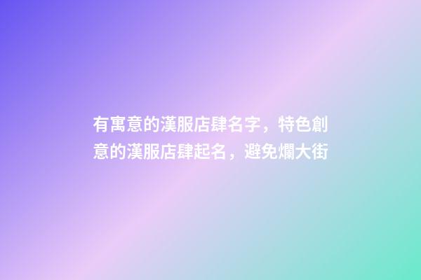 有寓意的漢服店肆名字，特色創意的漢服店肆起名，避免爛大街-第1張-店鋪起名-玄機派