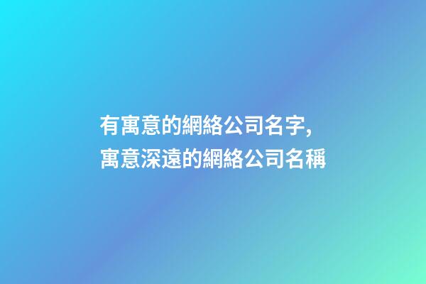 有寓意的網絡公司名字,寓意深遠的網絡公司名稱-第1張-公司起名-玄機派