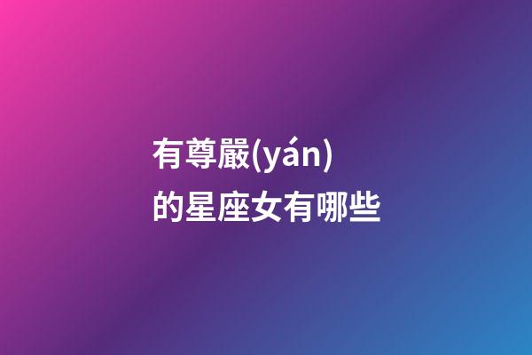 有尊嚴(yán)的星座女有哪些-第1張-星座運(yùn)勢(shì)-玄機(jī)派