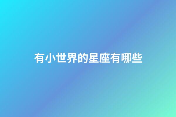 有小世界的星座有哪些-第1張-星座運勢-玄機派