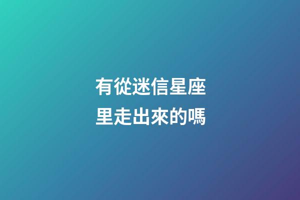 有從迷信星座里走出來的嗎-第1張-星座運勢-玄機派