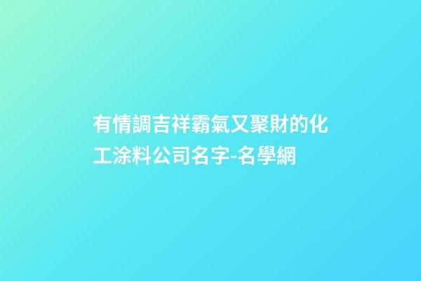 有情調吉祥霸氣又聚財的化工涂料公司名字-名學網-第1張-公司起名-玄機派