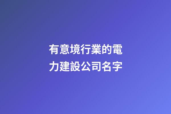 有意境行業的電力建設公司名字-第1張-公司起名-玄機派