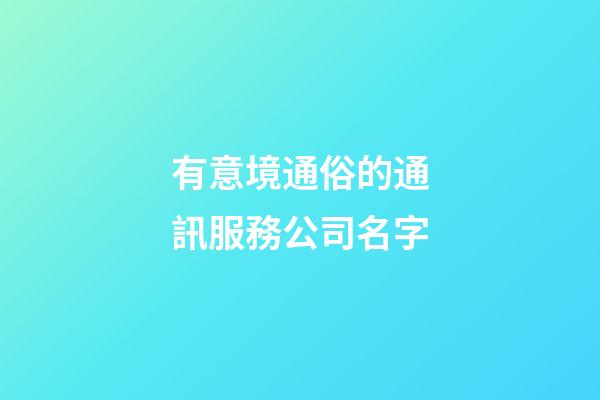 有意境通俗的通訊服務公司名字-第1張-公司起名-玄機派