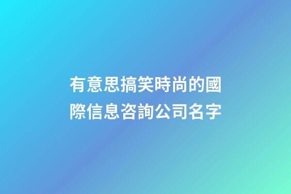有意思搞笑時尚的國際信息咨詢公司名字-第1張-公司起名-玄機派