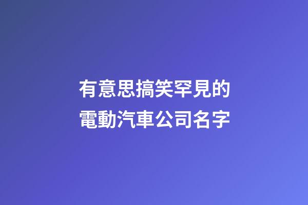 有意思搞笑罕見的電動汽車公司名字-第1張-公司起名-玄機派